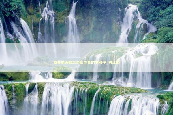 商业航天概念走高卫星ETF涨停_对比型 新闻