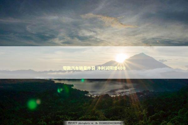 零跑汽车销量炸裂 净利润预增400 新闻