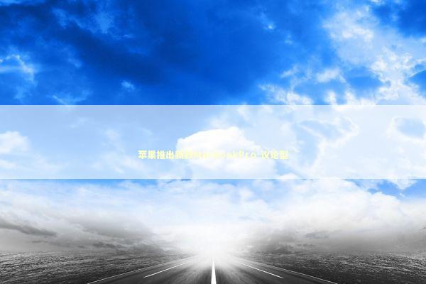 苹果推出新款MacBookPro-议论型 新闻