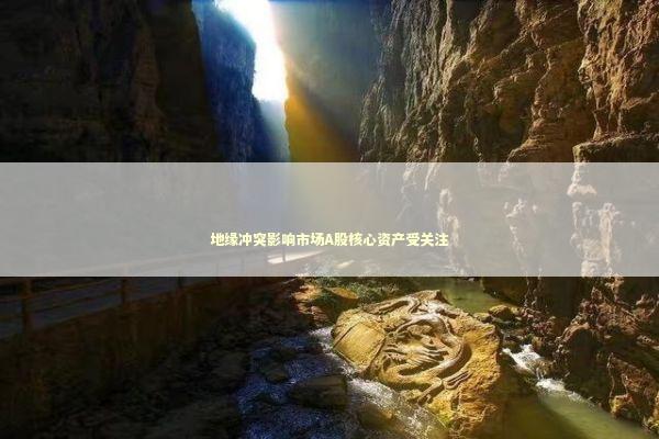 地缘冲突影响市场A股核心资产受关注