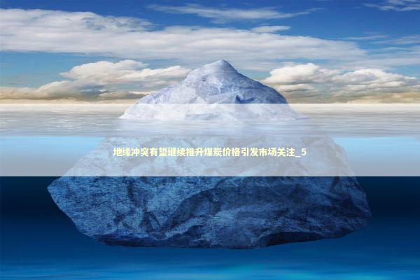 地缘冲突有望继续推升煤炭价格引发市场关注_5
