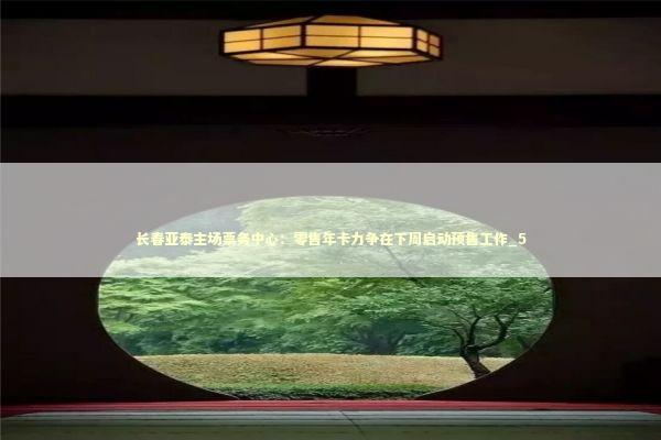长春亚泰主场票务中心：零售年卡力争在下周启动预售工作_5 新闻