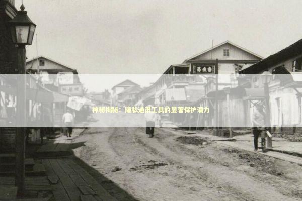 神秘揭秘：隐私通讯工具的显著保护潜力 新闻